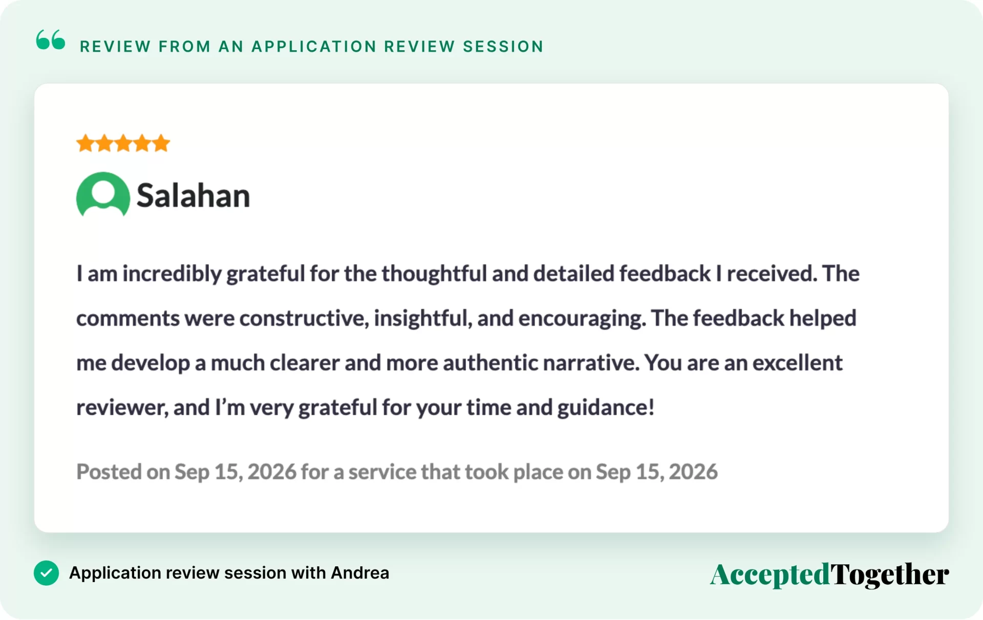 Five-star review from Salahan, Sep. 15, 2026: "I am incredibly grateful for the thoughtful and detailed feedback I received. The comments were constructive, insightful, and encouraging. The feedback helped me develop a much clearer and more authentic narrative. You are an excellent reviewer, and I'm very grateful for your time and guidance!"